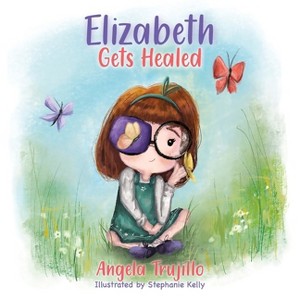 Elizabeth Gets Healed - by  Angela Trujillo (Hardcover) - 1 of 1