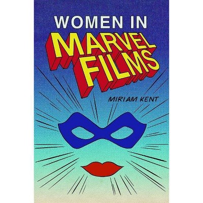 Women in Marvel Films - by  Miriam Kent (Hardcover)