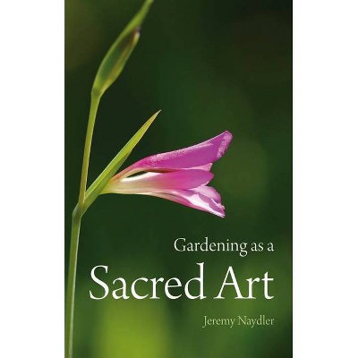 Gardening as a Sacred Art - by  Jeremy Naydler (Paperback)