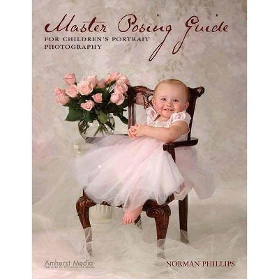 Master Posing Guide for Children's Portrait Photography - by  Norman Phillips (Paperback)