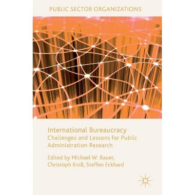 International Bureaucracy - (Public Sector Organizations) by  Michael W Bauer & Christoph Knill & Steffen Eckhard (Hardcover)