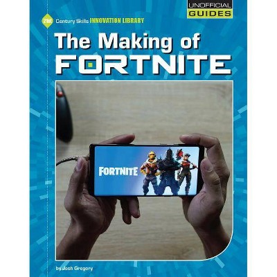 The Making of Fortnite - (21st Century Skills Innovation Library: Unofficial Guides Junior) by  Josh Gregory (Paperback)