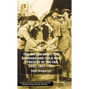 The British Army, the Gurkhas and Cold War Strategy in the Far East, 1947-1954 - (Studies in Military and Strategic History) by  Raffi Gregorian - 1 of 1
