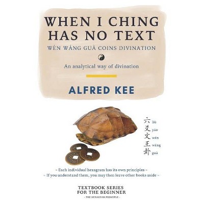 When I Ching Has no Text - (I Ching Wen Wang Gua Divination Textbook) by  Alfred Kee (Paperback)