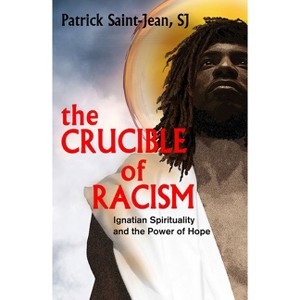 The Crucible of Racism: Ignatian Spirituality and the Power of Hope - by  Patrick Saint-Jean Sj (Paperback) - 1 of 1