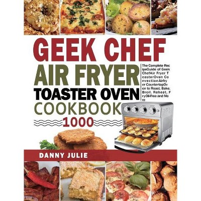 Geek Chef Air Fryer Toaster Oven Cookbook 1000 - by  Danny Julie (Hardcover)