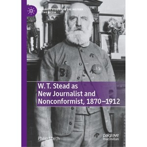 W. T. Stead as New Journalist and Nonconformist, 1870-1912 - (Palgrave Studies in the History of the Media) by  Philip March (Hardcover) - 1 of 1