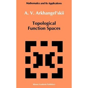 Topological Function Spaces - (Mathematics and Its Applications) by  A V Arkhangel'skii (Hardcover) - 1 of 1