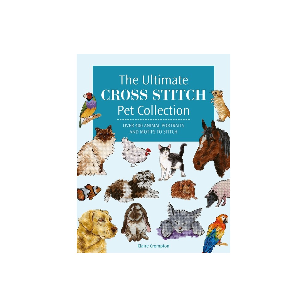 The Ultimate Cross Stitch Pet Collection - by Claire Crompton (Paperback)