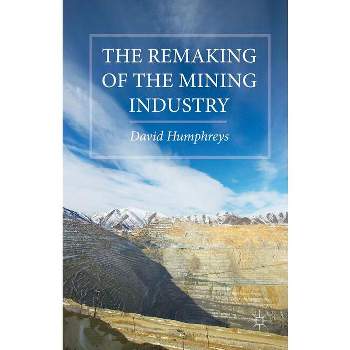 The Remaking of the Mining Industry - by  D Humphreys (Hardcover)