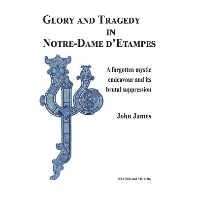 Glory and Tragedy in Notre-Dame d'Etampes - by  John James (Hardcover)