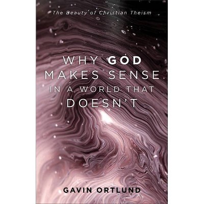 Why God Makes Sense in a World That Doesn't - by  Gavin Ortlund (Paperback)