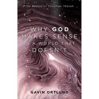 Why God Makes Sense in a World That Doesn't - by Gavin Ortlund