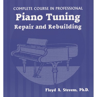 Complete Course in Professional Piano Tuning, Repair, and Rebuilding - by  Floyd A Stevens (Paperback)