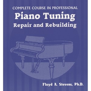 Complete Course in Professional Piano Tuning, Repair, and Rebuilding - by  Floyd A Stevens (Paperback) - 1 of 1