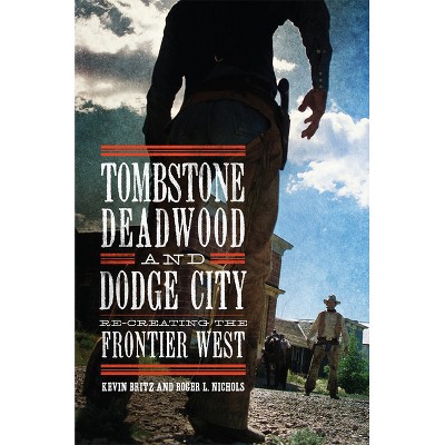 Tombstone, Deadwood, and Dodge City - by  Kevin Britz & Roger L Nichols (Paperback)