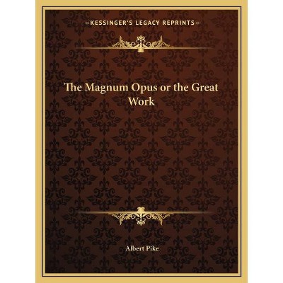 The Magnum Opus or the Great Work - by  Albert Pike (Paperback)