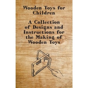 Wooden Toys for Children - A Collection of Designs and Instructions for the Making of Wooden Toys - by  Anon (Paperback) - 1 of 1