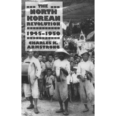 The North Korean Revolution, 1945-1950 - (Studies of the Weatherhead East Asian Institute, Columbia Un) by  Charles K Armstrong (Paperback)