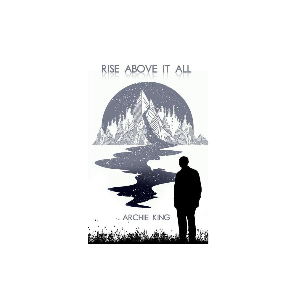 Rise Above It All - by Archie King (Hardcover)