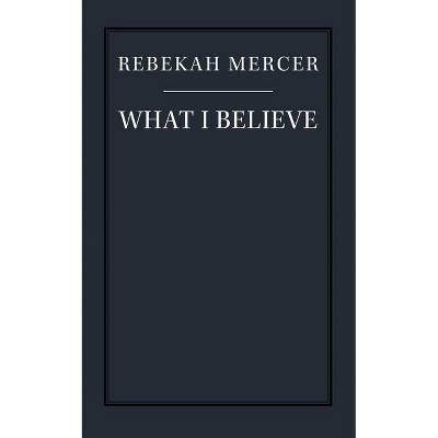 What I Believe - by  Rebekah Mercer (Paperback)