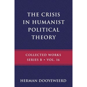 The Crisis in Humanist Political Theory - (B) by  Herman Dooyeweerd (Paperback) - 1 of 1