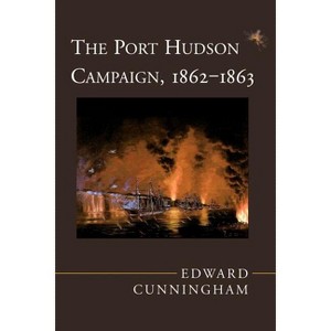 The Port Hudson Campaign, 1862--1863 - by  Edward Cunningham (Paperback) - 1 of 1