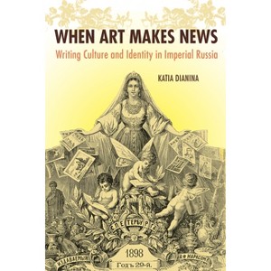 When Art Makes News - (Niu Slavic, East European, and Eurasian Studies) by  Katia Dianina (Hardcover) - 1 of 1