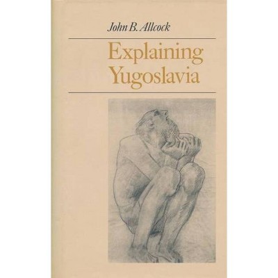 Explaining Yugoslavia - by  John Allcock (Paperback)