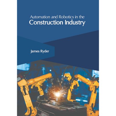 Automation and Robotics in the Construction Industry - by  James Ryder (Hardcover)