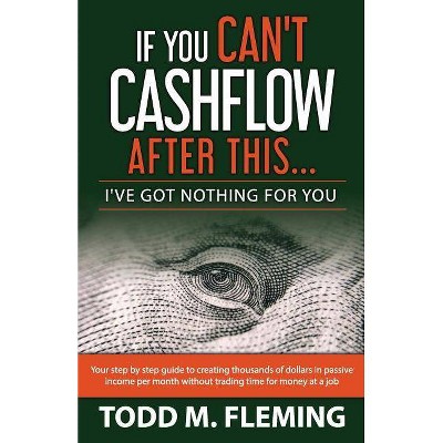 If You Can't Cashflow After This - (I've Got Nothing for You) by  Todd M Fleming (Paperback)