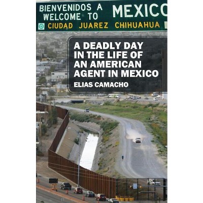 A Deadly Day In the Life of an American Agent In Mexico - by  Elias Camacho (Paperback)