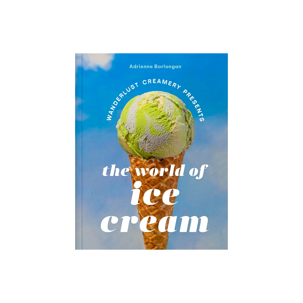 The Wanderlust Creamery Presents: The World of Ice Cream - by Adrienne Borlongan (Hardcover)