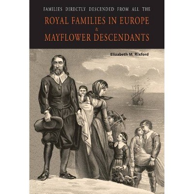 Families Directly Descended from All the Royal Families in Europe (495 to 1932) & Mayflower Descendants - by  Elizabeth M Rixford (Paperback)