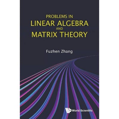 Problems in Linear Algebra and Matrix Theory - by  Fuzhen Zhang (Paperback)