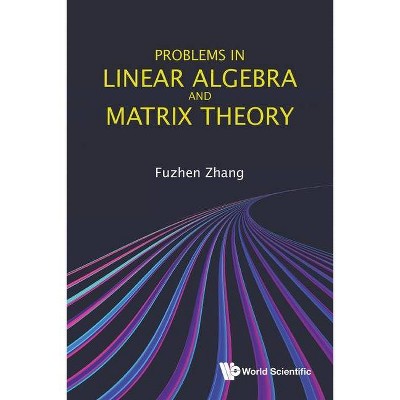 Problems in Linear Algebra and Matrix Theory - by  Fuzhen Zhang (Paperback)