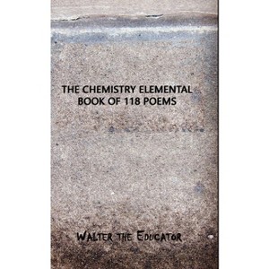 The Chemistry Elemental Book of 118 Poems - by  Walter the Educator (Paperback) - 1 of 1