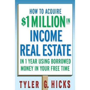 How to Acquire $1-Million in Income Real Estate in One Year Using Borrowed Money in Your Free Time - by  Tyler G Hicks (Paperback) - 1 of 1