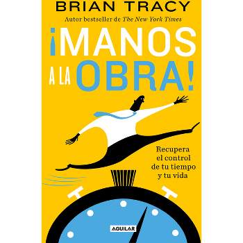¡Manos a la Obra!: Recupera El Control de Tu Tiempo Y Tu Vida / Get It Done Now - by  Brian Tracy (Paperback)