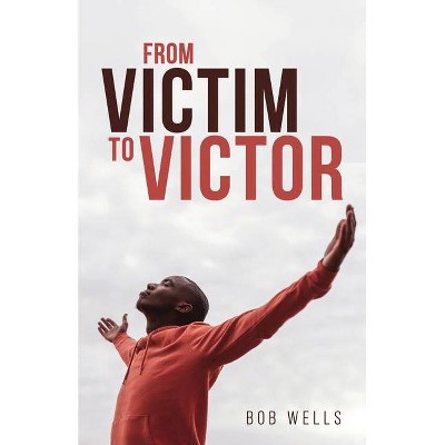 From Victim to Victor - by  Bob Wells (Paperback)