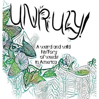 Unruly! A Weird And Wild History Of Weeds In America - by  Olivia Wylie (Hardcover)