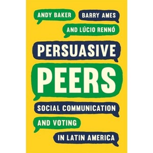 Persuasive Peers - (Princeton Studies in Global and Comparative Sociology) by  Andy Baker & Barry Ames & Lúcio Rennó (Paperback) - 1 of 1