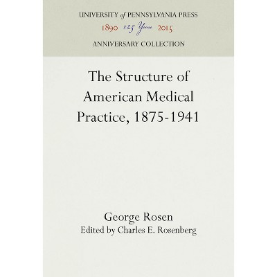 The Structure of American Medical Practice, 1875-1941 - (Anniversary Collection) by  George Rosen (Hardcover)
