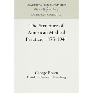 The Structure of American Medical Practice, 1875-1941 - (Anniversary Collection) by  George Rosen (Hardcover) - 1 of 1