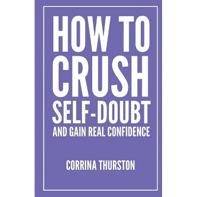 How To Crush Self-Doubt and Gain Real Confidence - by  Corrina Thurston (Paperback)