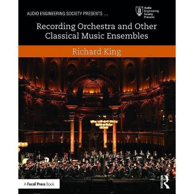 Recording Orchestra and Other Classical Music Ensembles - (Audio Engineering Society Presents) by  Richard King (Paperback)