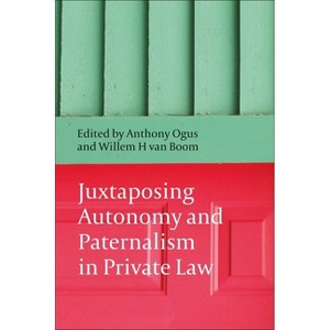 Juxtaposing Autonomy and Paternalism in Private Law - by  Anthony Ogus & Willem H Van Boom (Paperback) - 1 of 1