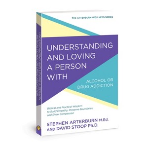 Understanding and Loving a Person with Alcohol or Drug Addiction - (Arterburn Wellness) by  Stephen Arterburn & David Stoop (Paperback) - 1 of 1