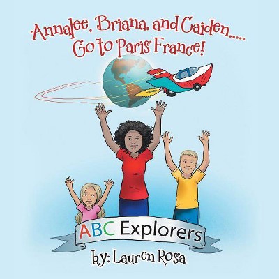 Annalee, Briana, and Caiden . . . Go to Paris France! - by  Lauren Rosa (Paperback)