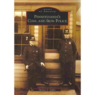 Pennsylvania's Coal and Iron Police - by Spencer J Sadler (Paperback)